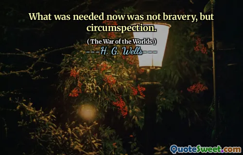 What was needed now was not bravery, but circumspection.