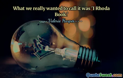 What we really wanted to call it was 'I Rhoda Book.'