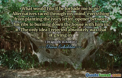What would I do if he forbade me to go? Alternatives raced through my mind, everything from planting the ivory letter-opener between his ribs to burning down the house with him in it. The only idea I rejected absolutely was that of giving in.