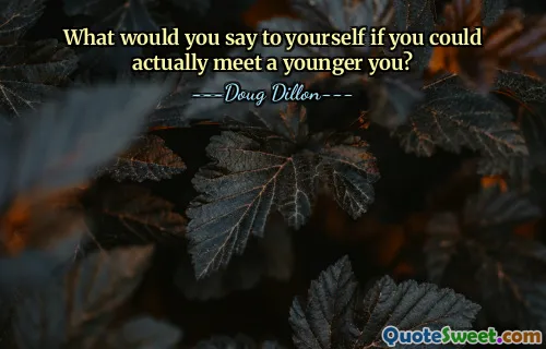 What would you say to yourself if you could actually meet a younger you?