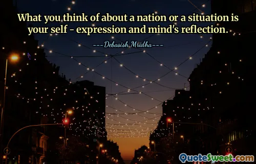 What you think of about a nation or a situation is your self - expression and mind's reflection.