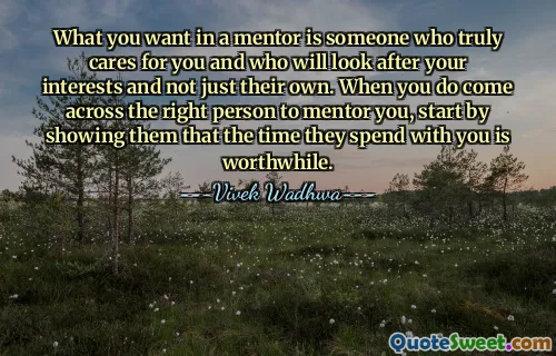 What you want in a mentor is someone who truly cares for you and who will look after your interests and not just their own. When you do come across the right person to mentor you, start by showing them that the time they spend with you is worthwhile.