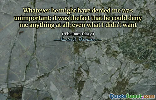 जो कुछ भी उसने मुझे इनकार किया हो सकता है वह महत्वहीन था; यह तथ्य था कि वह मुझे कुछ भी अस्वीकार कर देगा, यहां तक ​​कि मैं क्या नहीं चाहता था