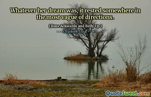Whatever her dream was, it rested somewhere in the most vague of directions.