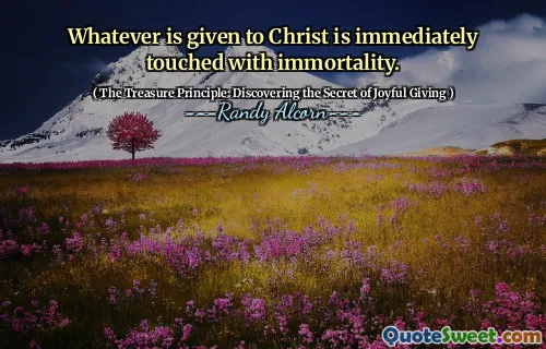 Whatever is given to Christ is immediately touched with immortality.
