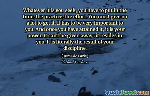 无论您寻找什么，都必须投入时间，练习和努力。您必须放弃很多才能得到它。对您来说必须非常重要。一旦您获得了它，那就是您的力量。它不能被放弃：它居住在您中。从字面上看，这是您的学科的结果。