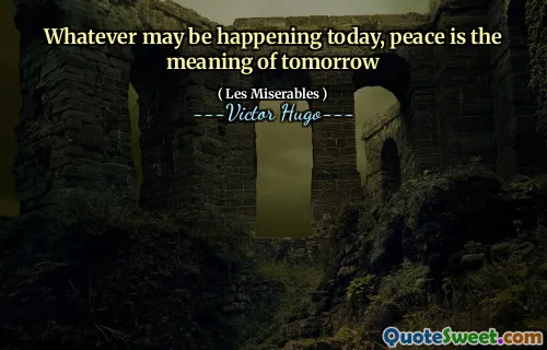 Whatever may be happening today, peace is the meaning of tomorrow