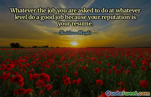 Whatever the job you are asked to do at whatever level do a good job because your reputation is your resume.