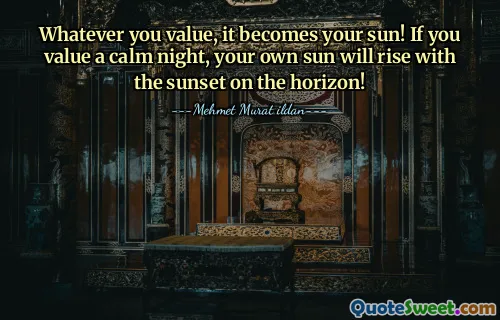 Whatever you value, it becomes your sun! If you value a calm night, your own sun will rise with the sunset on the horizon!