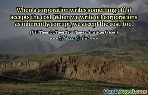 When a corporation writes something off, it accepts the cost. When we write off corporations as inherently corrupt, we accept the cost, too.