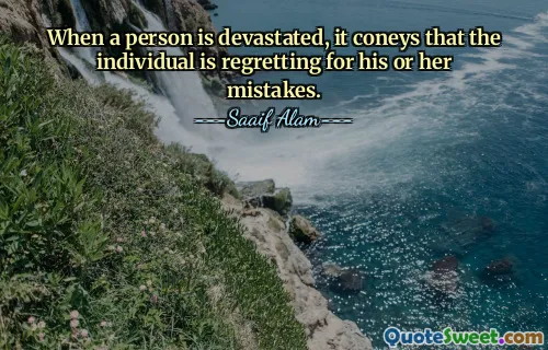 When a person is devastated, it coneys that the individual is regretting for his or her mistakes.