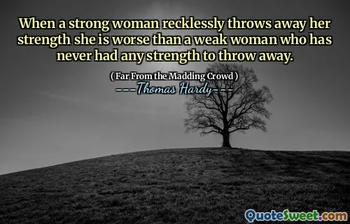 When a strong woman recklessly throws away her strength she is worse than a weak woman who has never had any strength to throw away.