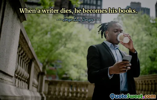 When a writer dies, he becomes his books.
