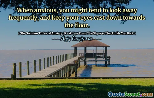 When anxious, you might tend to look away frequently, and keep your eyes cast down towards the floor.