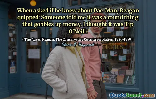 When asked if he knew about Pac-Man, Reagan quipped: Someone told me it was a round thing that gobbles up money. I thought it was Tip O'Neill.