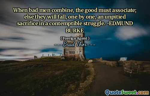 When bad men combine, the good must associate; else they will fall, one by one, an unpitied sacrifice in a contemptible struggle. -EDMUND BURKE