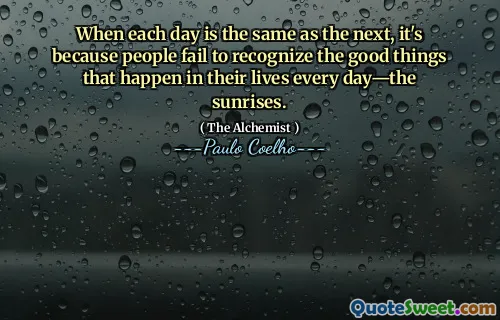 When each day is the same as the next, it's because people fail to recognize the good things that happen in their lives every day—the sunrises.