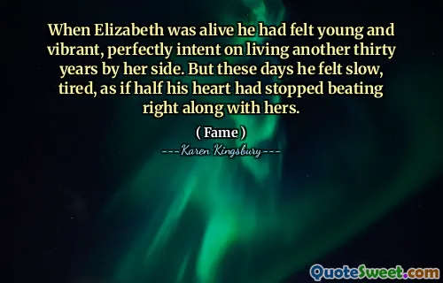 When Elizabeth was alive he had felt young and vibrant, perfectly intent on living another thirty years by her side. But these days he felt slow, tired, as if half his heart had stopped beating right along with hers.