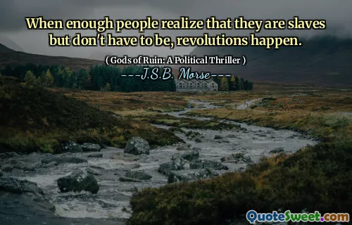 When enough people realize that they are slaves but don't have to be, revolutions happen.