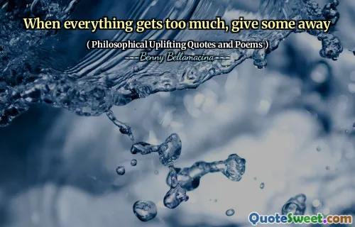 When everything gets too much, give some away