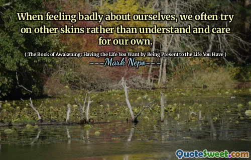 عندما نشعر بالضيق تجاه أنفسنا ، فإننا نحاول غالبًا على جلود أخرى بدلاً من فهمها ونهتمها.