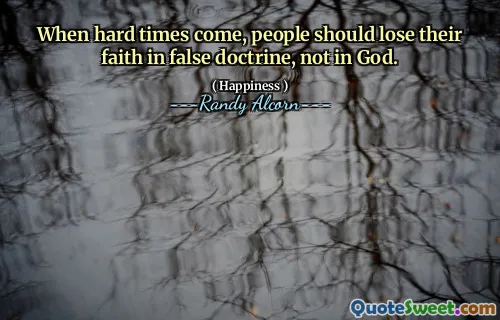 When hard times come, people should lose their faith in false doctrine, not in God.
