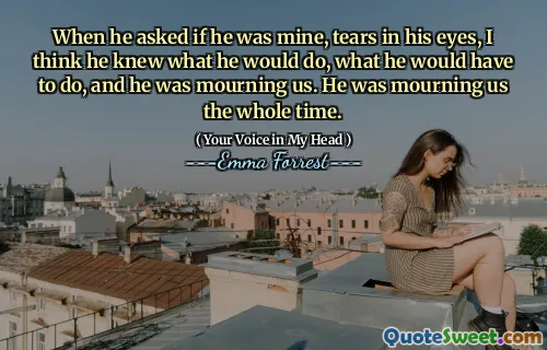 When he asked if he was mine, tears in his eyes, I think he knew what he would do, what he would have to do, and he was mourning us. He was mourning us the whole time.