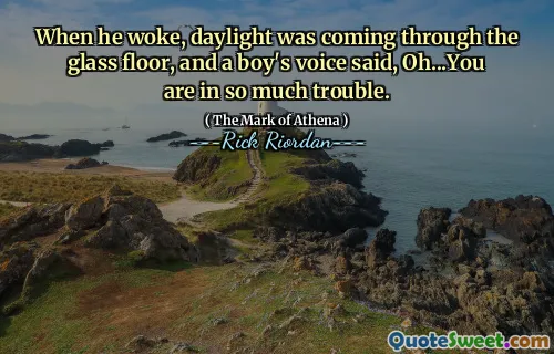 When he woke, daylight was coming through the glass floor, and a boy's voice said, Oh...You are in so much trouble.