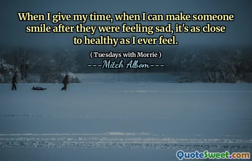 Cuando doy mi tiempo, cuando puedo hacer sonreír a alguien después de que se sienta triste, es tan cerca de saludable como siempre.