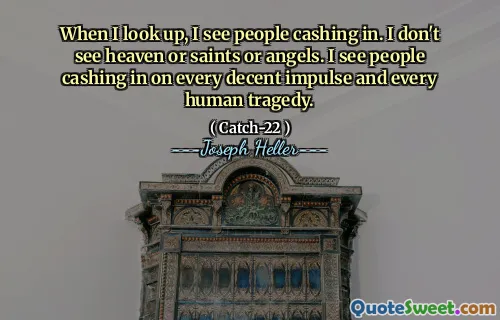 Când mă uit în sus, văd oameni încasând. Nu văd cerul sau sfinții sau îngerii. Văd că oamenii încasând fiecare impuls decent și fiecare tragedie umană.