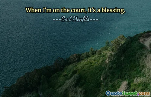 When I'm on the court, it's a blessing.