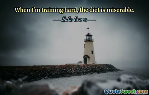 When I'm training hard, the diet is miserable.