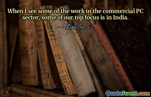 When I see some of the work in the commercial PC sector, some of our top focus is in India.