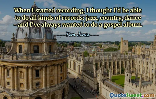 जब मैंने रिकॉर्डिंग शुरू की, तो मैंने सोचा कि मैं सभी प्रकार के रिकॉर्ड बनाने में सक्षम हो जाऊंगा: जैज़, कंट्री, डांस - और मैं हमेशा से एक गॉस्पेल एल्बम बनाना चाहता था।