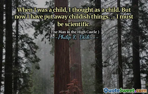 私が子供の頃、私は子供の頃だと思った。しかし今、私は幼稚なものを片付けました。 ...私は科学的でなければなりません。