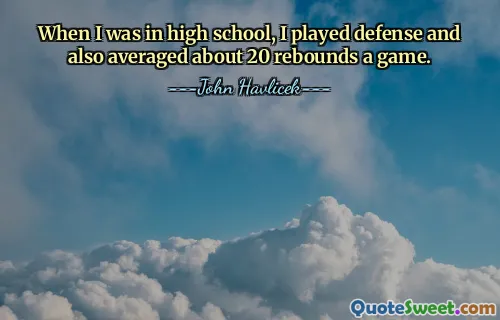 When I was in high school, I played defense and also averaged about 20 rebounds a game.