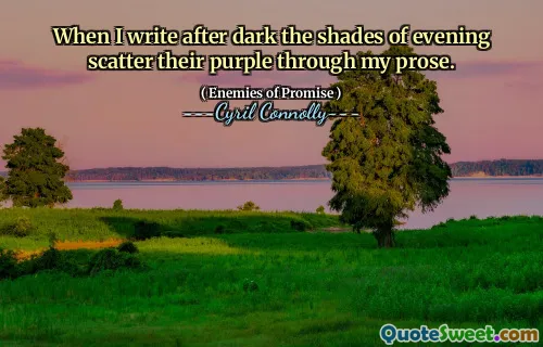 When I write after dark the shades of evening scatter their purple through my prose.