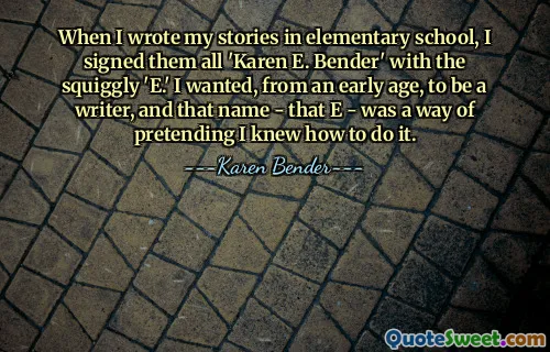 When I wrote my stories in elementary school, I signed them all 'Karen E. Bender' with the squiggly 'E.' I wanted, from an early age, to be a writer, and that name - that E - was a way of pretending I knew how to do it.