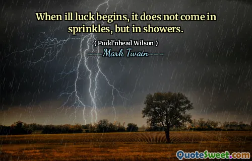 When ill luck begins, it does not come in sprinkles, but in showers.