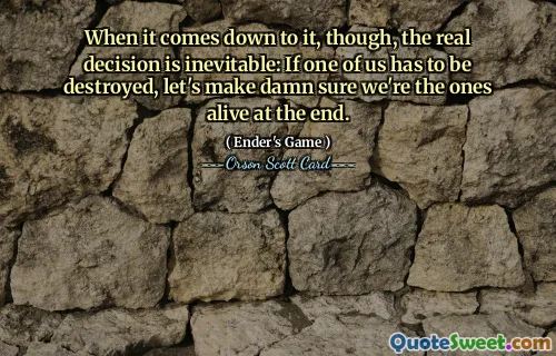 Når det kommer til stykket, er den virkelige avgjørelsen uunngåelig: Hvis en av oss må ødelegges, la oss sørge for at vi er de i live på slutten.