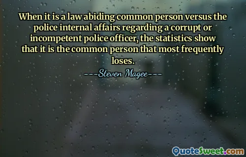 When it is a law abiding common person versus the police internal affairs regarding a corrupt or incompetent police officer, the statistics show that it is the common person that most frequently loses.