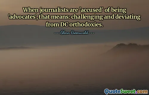 When journalists are 'accused' of being 'advocates', that means: challenging and deviating from DC orthodoxies.