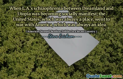 When L.A.'s schizophrenia between Dreamland and Utopia was becoming socially manifest, the United States, which was always a place, went to war with America, which was always an idea.