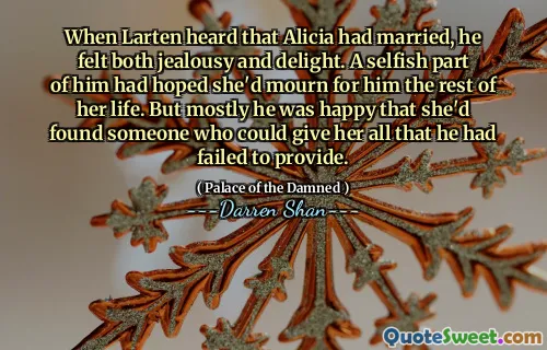 When Larten heard that Alicia had married, he felt both jealousy and delight. A selfish part of him had hoped she'd mourn for him the rest of her life. But mostly he was happy that she'd found someone who could give her all that he had failed to provide.