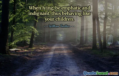 When lying, be emphatic and indignant, thus behaving like your children.