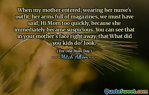 当我母亲进入，穿着护士的衣服，她的手臂上装满杂志时，我们一定说，妈妈嗨，妈妈太快了，因为她立即变得可疑。您可以立即在母亲的脸上看到您的孩子做了什么？看。