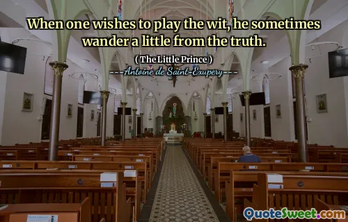 When one wishes to play the wit, he sometimes wander a little from the truth.