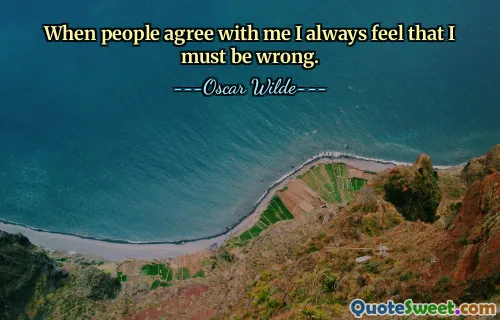 When people agree with me I always feel that I must be wrong.