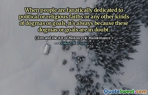 When people are fanatically dedicated to political or religious faiths or any other kinds of dogmas or goals, it's always because these dogmas or goals are in doubt.