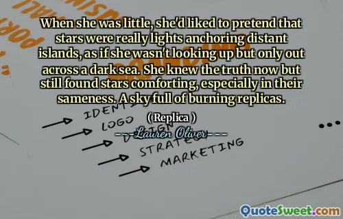 When she was little, she'd liked to pretend that stars were really lights anchoring distant islands, as if she wasn't looking up but only out across a dark sea. She knew the truth now but still found stars comforting, especially in their sameness. A sky full of burning replicas.
